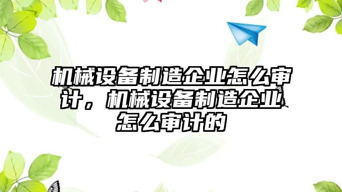 機(jī)械設(shè)備制造企業(yè)怎么審計(jì)，機(jī)械設(shè)備制造企業(yè)怎么審計(jì)的