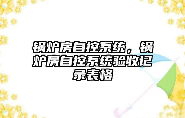 鍋爐房自控系統，鍋爐房自控系統驗收記錄表格