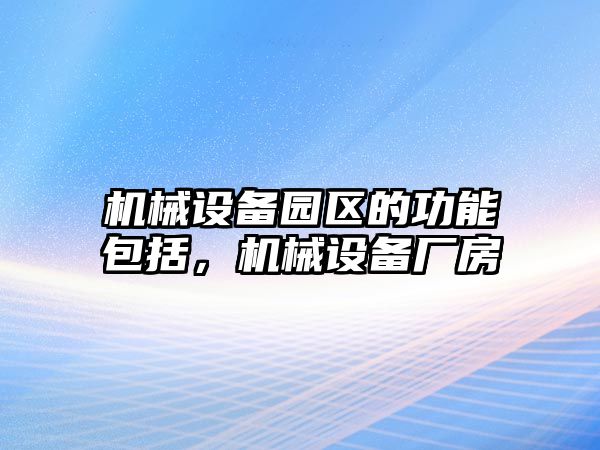 機(jī)械設(shè)備園區(qū)的功能包括，機(jī)械設(shè)備廠房