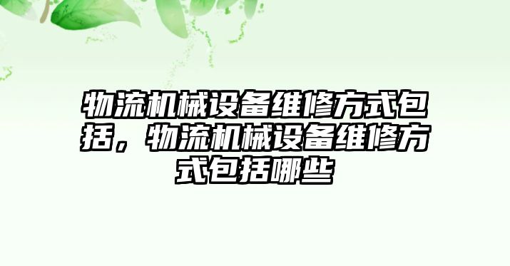 物流機(jī)械設(shè)備維修方式包括，物流機(jī)械設(shè)備維修方式包括哪些