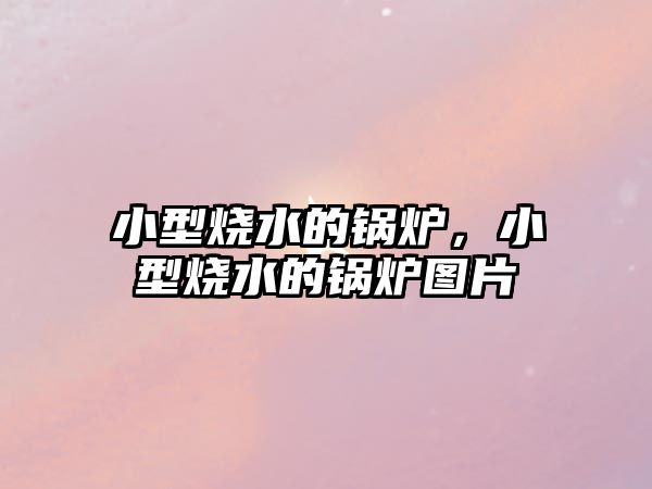 小型燒水的鍋爐，小型燒水的鍋爐圖片