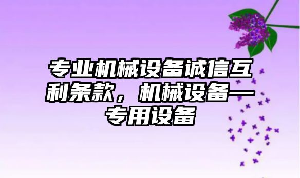 專業(yè)機械設備誠信互利條款，機械設備—專用設備