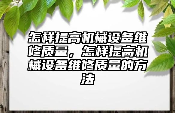 怎樣提高機械設備維修質量，怎樣提高機械設備維修質量的方法