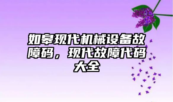 如皋現(xiàn)代機械設備故障碼，現(xiàn)代故障代碼大全