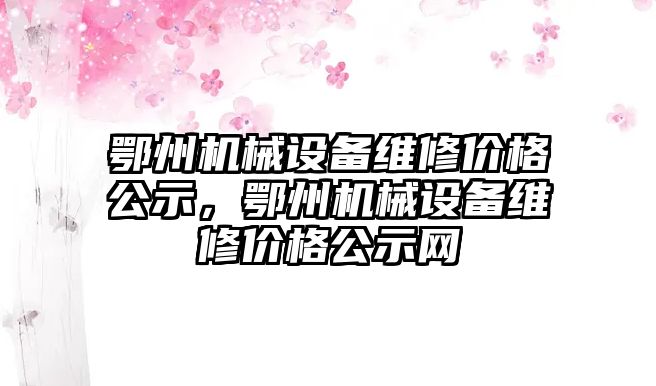 鄂州機械設備維修價格公示，鄂州機械設備維修價格公示網(wǎng)