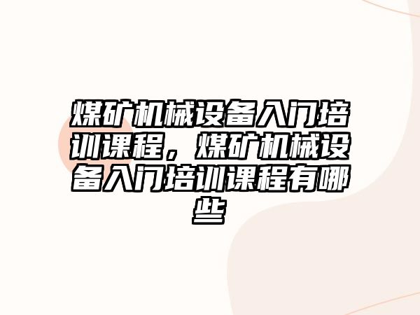 煤礦機械設備入門培訓課程，煤礦機械設備入門培訓課程有哪些