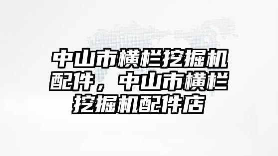 中山市橫欄挖掘機(jī)配件，中山市橫欄挖掘機(jī)配件店