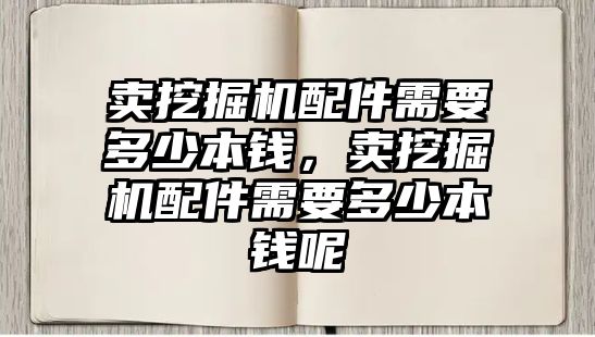 賣挖掘機配件需要多少本錢，賣挖掘機配件需要多少本錢呢