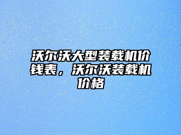 沃爾沃大型裝載機價錢表，沃爾沃裝載機價格