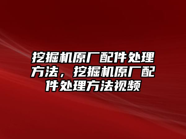 挖掘機原廠配件處理方法，挖掘機原廠配件處理方法視頻