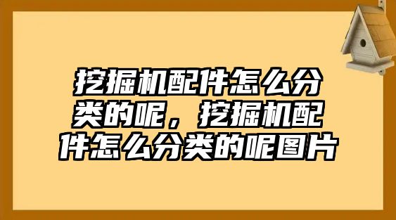 挖掘機(jī)配件怎么分類的呢，挖掘機(jī)配件怎么分類的呢圖片