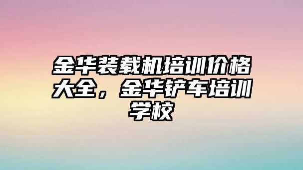 金華裝載機(jī)培訓(xùn)價(jià)格大全，金華鏟車(chē)培訓(xùn)學(xué)校