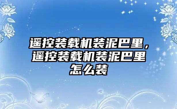 遙控裝載機(jī)裝泥巴里，遙控裝載機(jī)裝泥巴里怎么裝