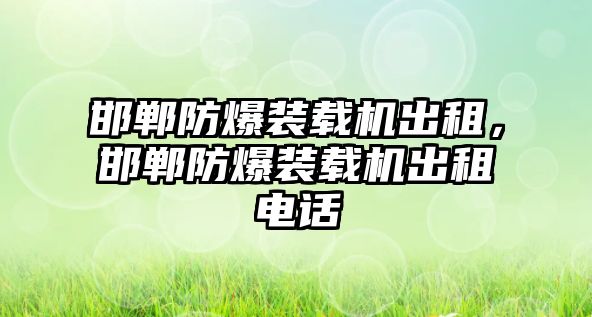 邯鄲防爆裝載機(jī)出租，邯鄲防爆裝載機(jī)出租電話