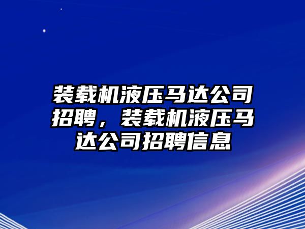 裝載機(jī)液壓馬達(dá)公司招聘，裝載機(jī)液壓馬達(dá)公司招聘信息