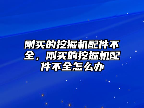 剛買的挖掘機(jī)配件不全，剛買的挖掘機(jī)配件不全怎么辦