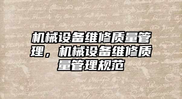 機械設(shè)備維修質(zhì)量管理，機械設(shè)備維修質(zhì)量管理規(guī)范