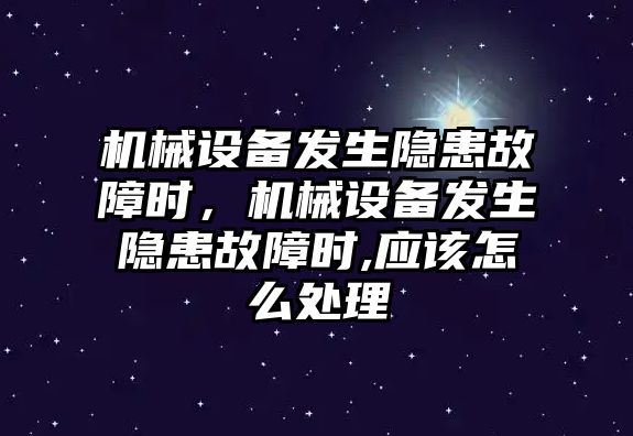 機械設備發(fā)生隱患故障時，機械設備發(fā)生隱患故障時,應該怎么處理