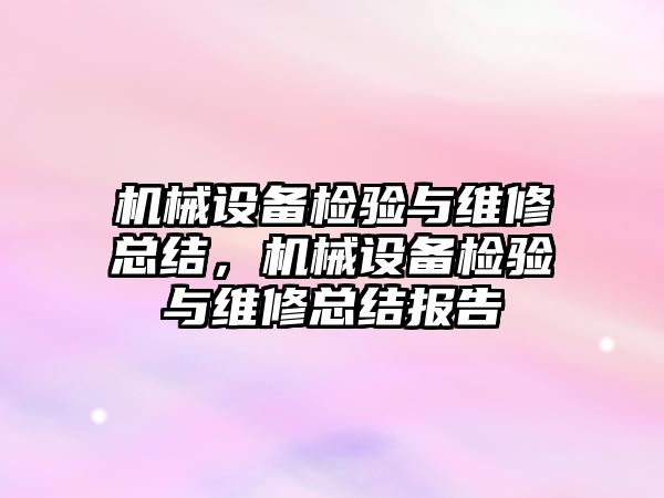 機械設(shè)備檢驗與維修總結(jié)，機械設(shè)備檢驗與維修總結(jié)報告