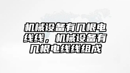 機(jī)械設(shè)備有幾根電線線，機(jī)械設(shè)備有幾根電線線組成