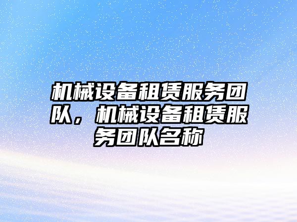 機械設(shè)備租賃服務(wù)團隊，機械設(shè)備租賃服務(wù)團隊名稱