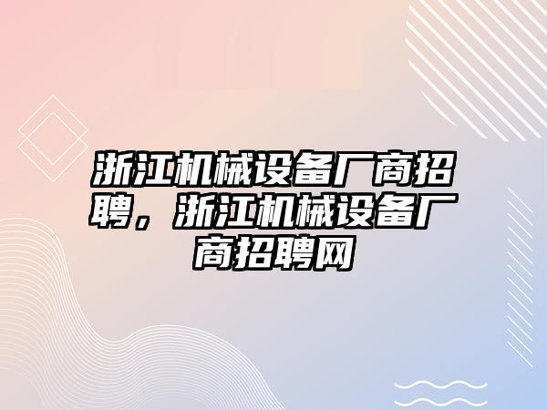 浙江機(jī)械設(shè)備廠商招聘，浙江機(jī)械設(shè)備廠商招聘網(wǎng)