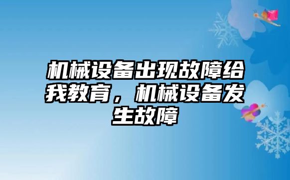 機械設(shè)備出現(xiàn)故障給我教育，機械設(shè)備發(fā)生故障