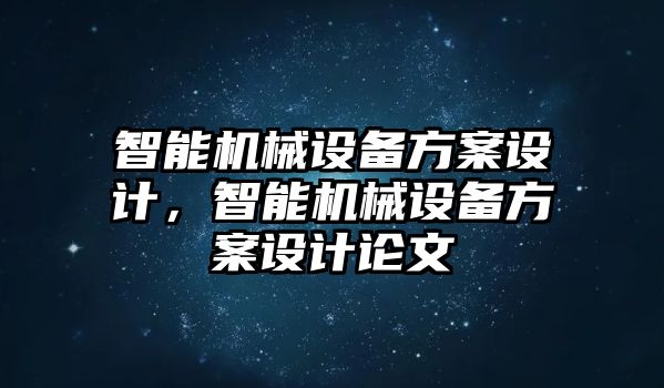 智能機(jī)械設(shè)備方案設(shè)計(jì)，智能機(jī)械設(shè)備方案設(shè)計(jì)論文