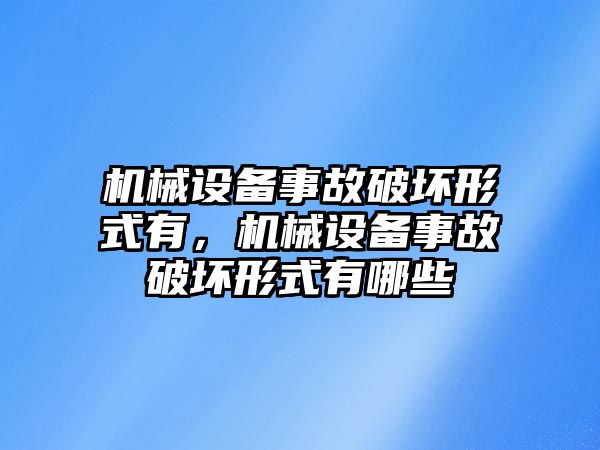 機械設(shè)備事故破壞形式有，機械設(shè)備事故破壞形式有哪些