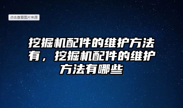 挖掘機配件的維護方法有，挖掘機配件的維護方法有哪些