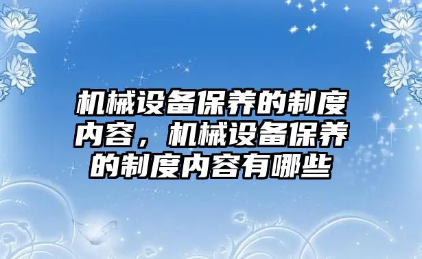 機械設備保養(yǎng)的制度內(nèi)容，機械設備保養(yǎng)的制度內(nèi)容有哪些