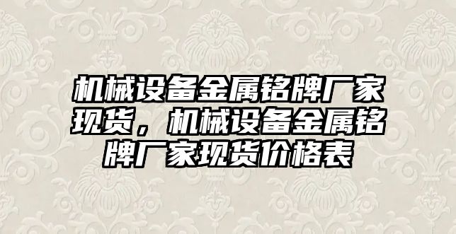 機械設備金屬銘牌廠家現(xiàn)貨，機械設備金屬銘牌廠家現(xiàn)貨價格表