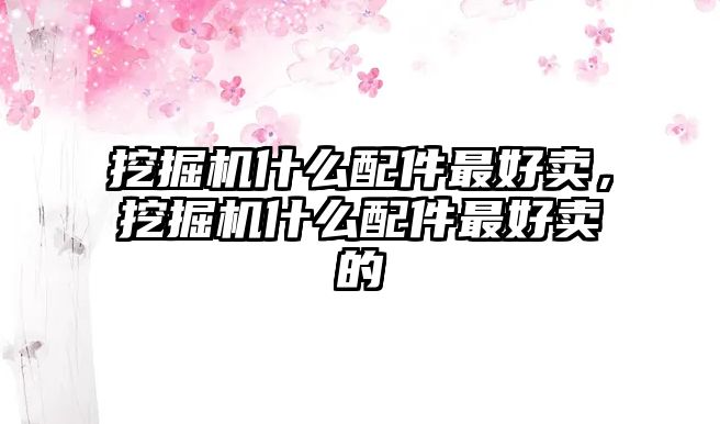 挖掘機(jī)什么配件最好賣，挖掘機(jī)什么配件最好賣的