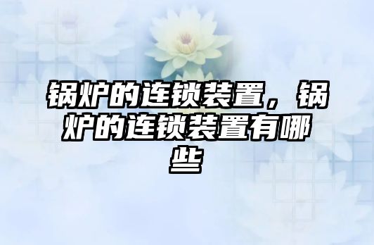 鍋爐的連鎖裝置，鍋爐的連鎖裝置有哪些