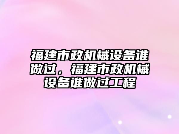 福建市政機械設備誰做過，福建市政機械設備誰做過工程