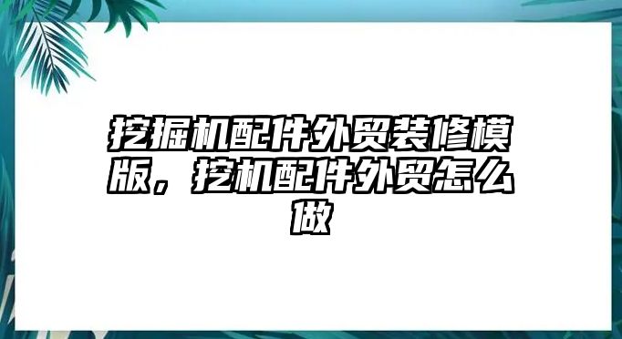 挖掘機配件外貿裝修模版，挖機配件外貿怎么做