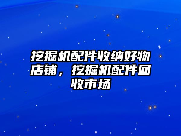 挖掘機配件收納好物店鋪，挖掘機配件回收市場