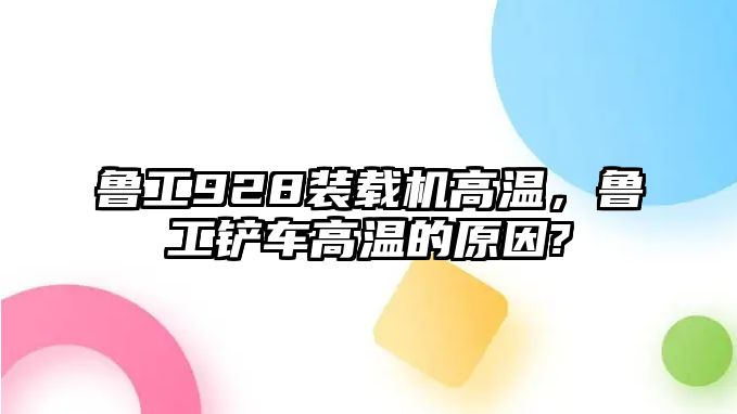 魯工928裝載機(jī)高溫，魯工鏟車高溫的原因?