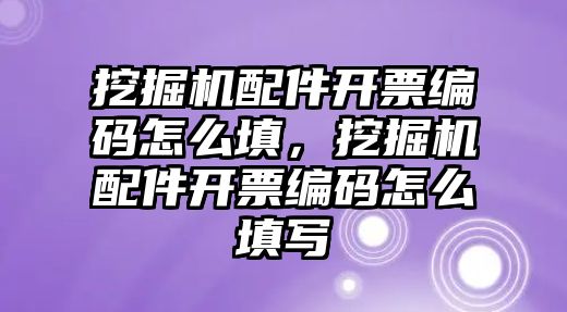 挖掘機(jī)配件開票編碼怎么填，挖掘機(jī)配件開票編碼怎么填寫