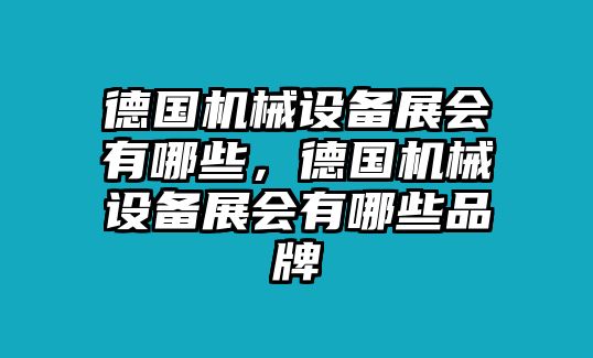 德國機(jī)械設(shè)備展會(huì)有哪些，德國機(jī)械設(shè)備展會(huì)有哪些品牌