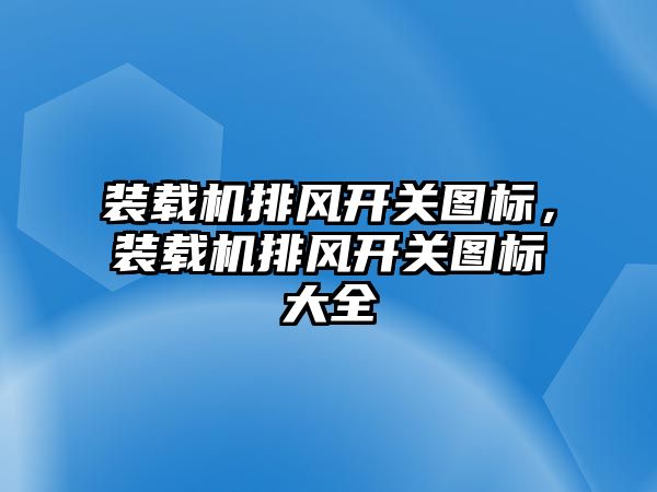 裝載機(jī)排風(fēng)開關(guān)圖標(biāo)，裝載機(jī)排風(fēng)開關(guān)圖標(biāo)大全