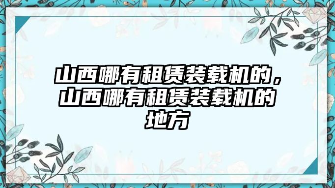 山西哪有租賃裝載機(jī)的，山西哪有租賃裝載機(jī)的地方