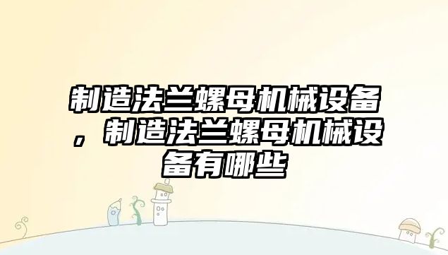 制造法蘭螺母機械設備，制造法蘭螺母機械設備有哪些