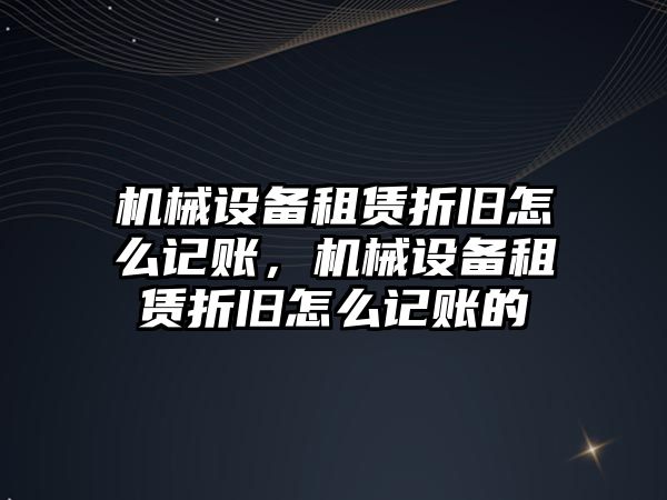 機械設備租賃折舊怎么記賬，機械設備租賃折舊怎么記賬的