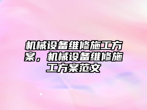 機械設(shè)備維修施工方案，機械設(shè)備維修施工方案范文