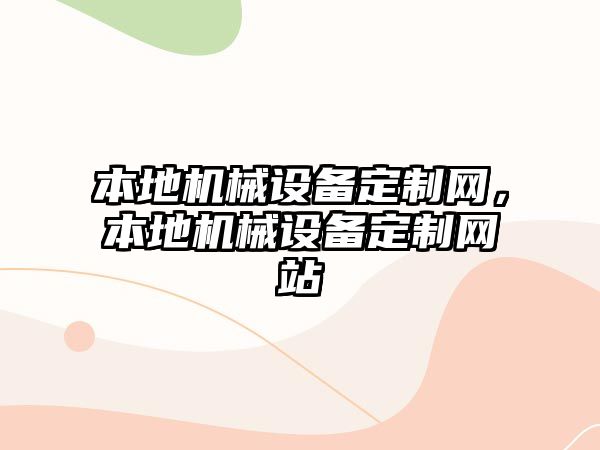 本地機械設備定制網(wǎng)，本地機械設備定制網(wǎng)站