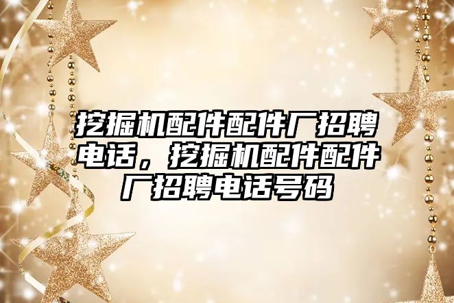 挖掘機配件配件廠招聘電話，挖掘機配件配件廠招聘電話號碼