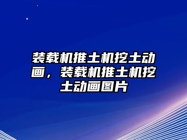 裝載機(jī)推土機(jī)挖土動(dòng)畫，裝載機(jī)推土機(jī)挖土動(dòng)畫圖片