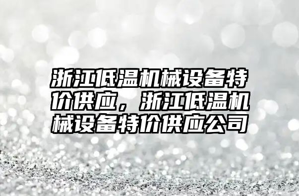 浙江低溫機械設(shè)備特價供應(yīng)，浙江低溫機械設(shè)備特價供應(yīng)公司