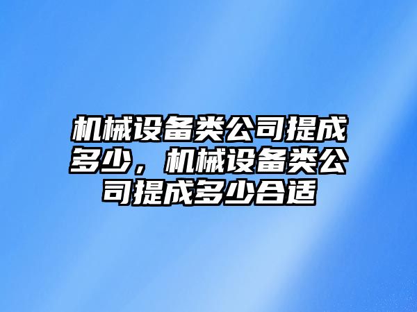 機械設(shè)備類公司提成多少，機械設(shè)備類公司提成多少合適